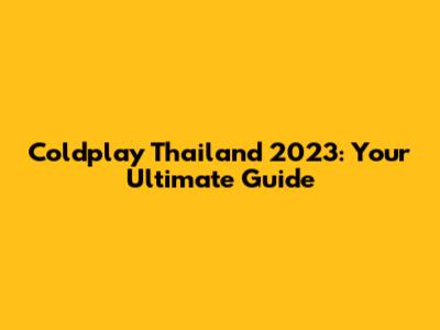 Coldplay Thailand 2023: Your Ultimate Guide