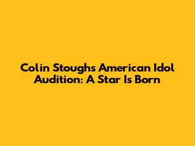 Colin Stough's "American Idol" Audition: A Star Is Born