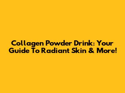 Collagen Powder Drink: Your Guide To Radiant Skin & More!