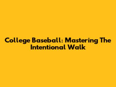 College Baseball: Mastering The Intentional Walk
