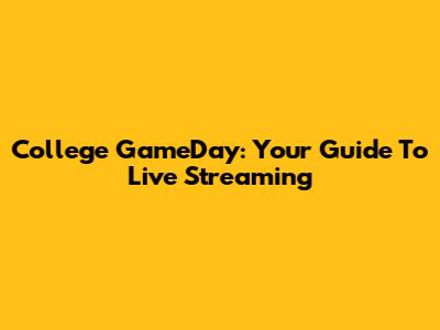 College GameDay: Your Guide To Live Streaming