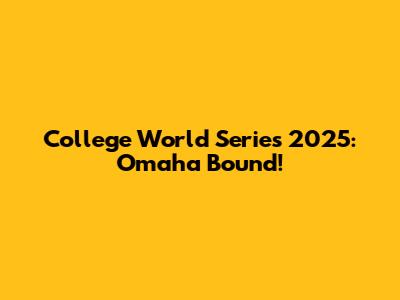 College World Series 2025: Omaha Bound!
