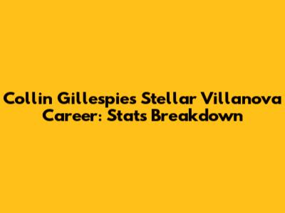 Collin Gillespie's Stellar Villanova Career: Stats Breakdown