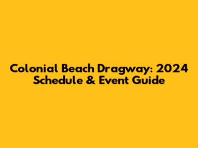 Colonial Beach Dragway: 2024 Schedule & Event Guide