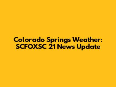 Colorado Springs Weather: SCFOXSC 21 News Update