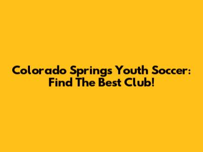 Colorado Springs Youth Soccer: Find The Best Club!