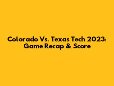 Colorado Vs. Texas Tech 2023: Game Recap & Score