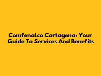 Comfenalco Cartagena: Your Guide To Services And Benefits