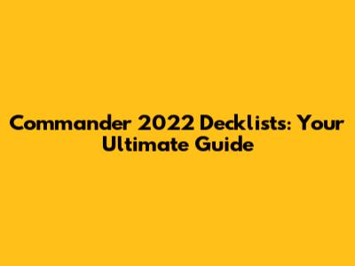 Commander 2022 Decklists: Your Ultimate Guide