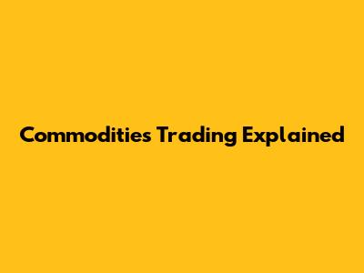 Commodities Trading Explained