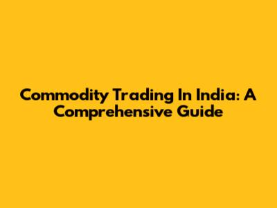 Commodity Trading In India: A Comprehensive Guide