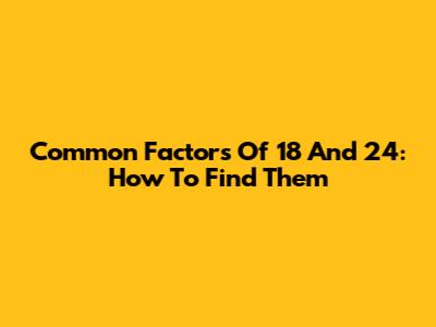 Common Factors Of 18 And 24: How To Find Them