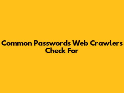 Common Passwords Web Crawlers Check For