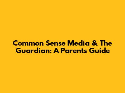 Common Sense Media & The Guardian: A Parent's Guide