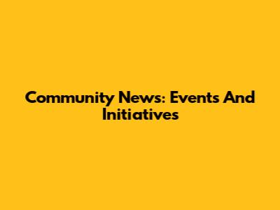 Community News: Events And Initiatives