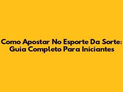 Como Apostar No Esporte Da Sorte: Guia Completo Para Iniciantes