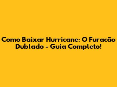 Como Baixar Hurricane: O Furacão Dublado - Guia Completo!