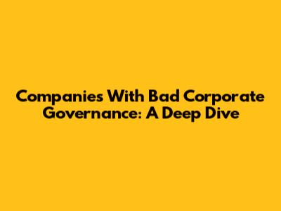 Companies With Bad Corporate Governance: A Deep Dive