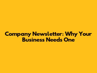 Company Newsletter: Why Your Business Needs One