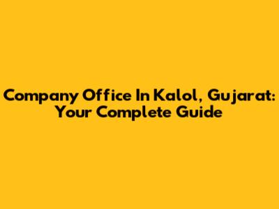 Company Office In Kalol, Gujarat: Your Complete Guide