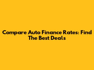 Compare Auto Finance Rates: Find The Best Deals