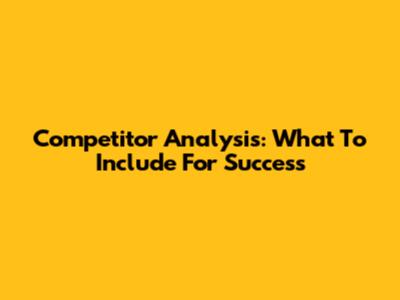 Competitor Analysis: What To Include For Success