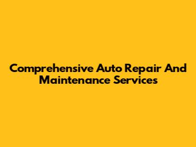 Comprehensive Auto Repair And Maintenance Services