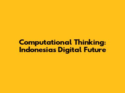 Computational Thinking: Indonesia's Digital Future