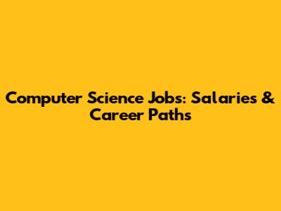Computer Science Jobs: Salaries & Career Paths