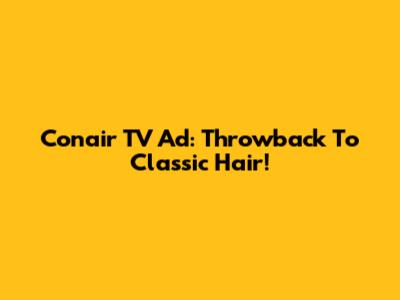 Conair TV Ad: Throwback To Classic Hair!