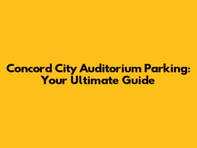 Concord City Auditorium Parking: Your Ultimate Guide