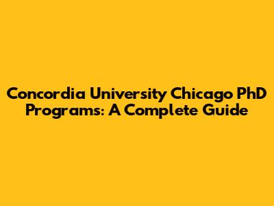 Concordia University Chicago PhD Programs: A Complete Guide