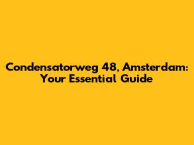 Condensatorweg 48, Amsterdam: Your Essential Guide