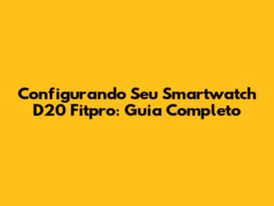 Configurando Seu Smartwatch D20 Fitpro: Guia Completo