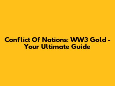 Conflict Of Nations: WW3 Gold - Your Ultimate Guide