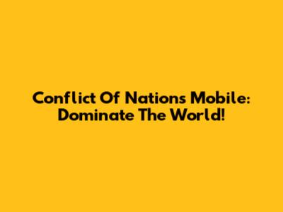 Conflict Of Nations Mobile: Dominate The World!