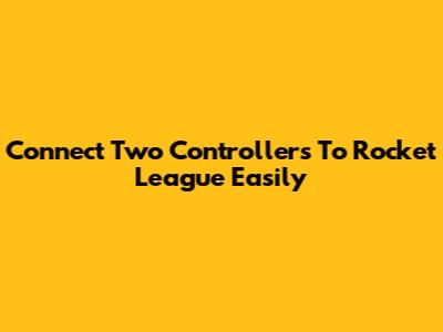 Connect Two Controllers To Rocket League Easily
