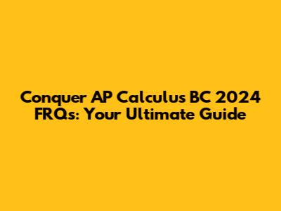 Conquer AP Calculus BC 2024 FRQs: Your Ultimate Guide