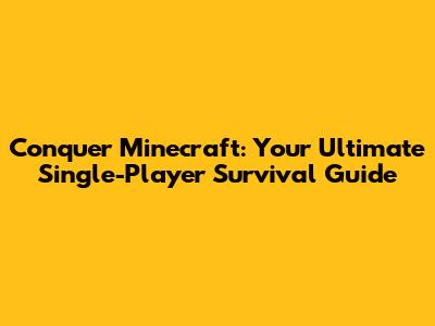 Conquer Minecraft: Your Ultimate Single-Player Survival Guide