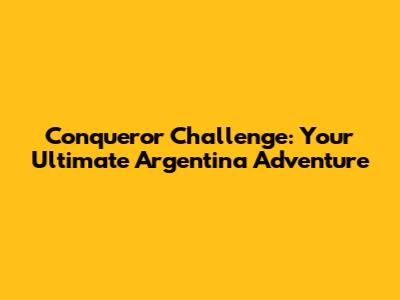 Conqueror Challenge: Your Ultimate Argentina Adventure