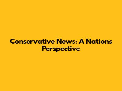Conservative News: A Nation's Perspective
