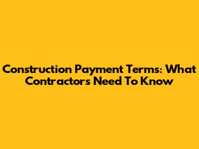 Construction Payment Terms: What Contractors Need To Know