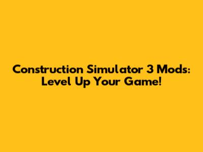 Construction Simulator 3 Mods: Level Up Your Game!