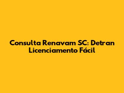 Consulta Renavam SC: Detran Licenciamento Fácil
