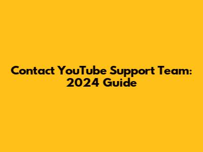 Contact YouTube Support Team: 2024 Guide