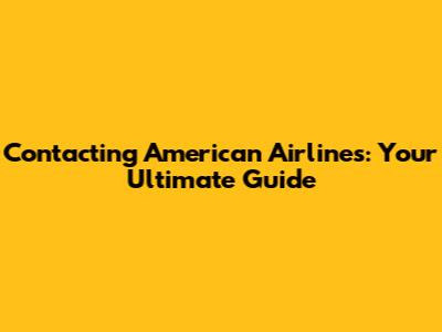 Contacting American Airlines: Your Ultimate Guide