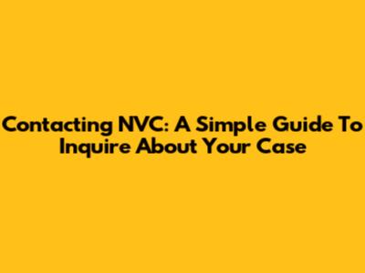 Contacting NVC: A Simple Guide To Inquire About Your Case