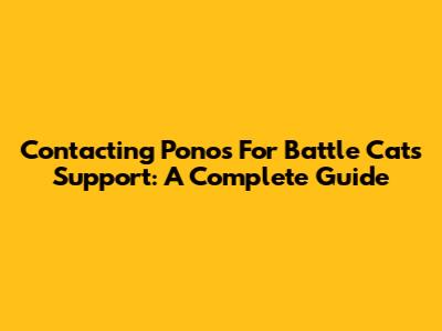 Contacting Ponos For Battle Cats Support: A Complete Guide