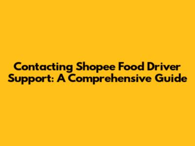 Contacting Shopee Food Driver Support: A Comprehensive Guide