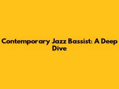 Contemporary Jazz Bassist: A Deep Dive